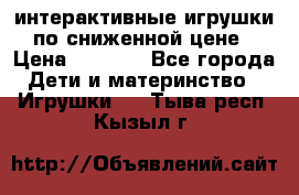 интерактивные игрушки по сниженной цене › Цена ­ 1 690 - Все города Дети и материнство » Игрушки   . Тыва респ.,Кызыл г.